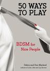 50 Ways to Play: BDSM for Nice People By Don Macleod, Debra Macleod Cover Image