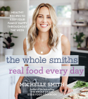 The Whole Smiths Real Food Every Day: Healthy Recipes to Keep Your Family Happy Throughout the Week By Michelle Smith Cover Image