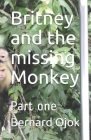 Britney and the missing Monkey: Part one By Bernard Ojok Cover Image