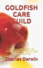 Goldfish Care Guild: Goldfish Care Guild: The Complete Guild on How to Care for Your Goldfish By Charles Darwin Cover Image