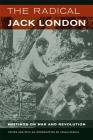 The Radical Jack London: Writings on War and Revolution By Jack London, Jonah Raskin (Introduction by) Cover Image