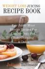 Weight Loss Juicing Recipe Book: Epic Juicer Mixer Blender Recipes For Loosing Body Fat, Body Cleansing & Detox Cover Image