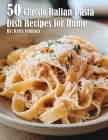 50 Classic Italian Pasta Dish Recipes for Home By Kelly Johnson Cover Image