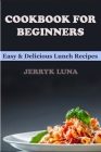 Cookbook for Beginners: Easy & Delicious Lunch Recipes By Jerryk Luna Cover Image