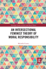 An Intersectional Feminist Theory of Moral Responsibility (Routledge Studies in Ethics and Moral Theory) Cover Image