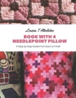 Book with 4 Needlepoint Pillow: A Step by Step Guide from Start to Finish By Louisa T. Athelstan Cover Image