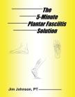 The 5-Minute Plantar Fasciitis Solution By Jim Johnson Cover Image