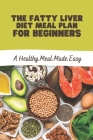 The Fatty Liver Diet Meal Plan For Beginners: A Healthy Meal Made Easy: Fatty Liver Diet Plan By Ilona Ringhand Cover Image