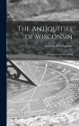 The Antiquities of Wisconsin: as Surveyed and Described By Increase Allen 1811-1875 Cn Lapham (Created by) Cover Image