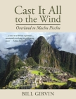 Cast It All To The Wind: Overland to Machu Picchu By Bill Girvin Cover Image