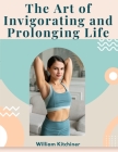The Art of Invigorating and Prolonging Life: By Food, Clothes, Air, Exercise, and Sleep By William Kitchiner Cover Image