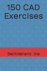 150 CAD Exercises By Sachidanand Jha Cover Image