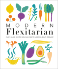 Modern Flexitarian: Plant-inspired Recipes You Can Flex to Add Fish, Meat, or Dairy By DK Cover Image