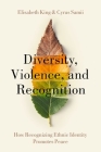 Diversity, Violence, and Recognition: How Recognizing Ethnic Identity Promotes Peace By Elisabeth King, Cyrus Samii Cover Image