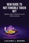 New guide to Not fungible token NFT: Digital crypto, metaverse secret, online business By Luciano J Brown Cover Image