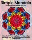Simple Mandala Coloring Book For Adults: Stress Relief Coloring Book For Grown Ups Including over 40 Easy Mandalas Designed For Beginners Cover Image