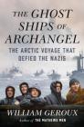The Ghost Ships of Archangel: The Arctic Voyage That Defied the Nazis By William Geroux Cover Image