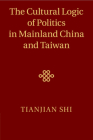 The Cultural Logic of Politics in Mainland China and Taiwan By Tianjian Shi Cover Image
