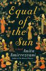 Equal of the Sun: A Novel By Anita Amirrezvani Cover Image