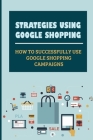 Strategies Using Google Shopping: How To Successfully Use Google Shopping Campaigns: Automated Features Of Google Shopping By Jeri Farid Cover Image