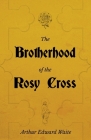 The Brotherhood of the Rosy Cross - A History of the Rosicrucians Cover Image