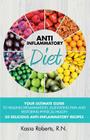 Anti-Inflammatory Diet: Your Ultimate Guide To Healing Inflammation, Alleviating Pain and Restoring Physical Health With 50 Delicious Anti-Inf Cover Image