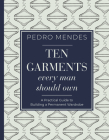 Ten Garments Every Man Should Own: A Practical Guide to Building a Permanent Wardrobe By Pedro Mendes Cover Image