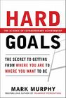 Hard Goals: The Secret to Getting from Where You Are to Where You Want to Be By Mark Murphy Cover Image