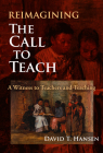 Reimagining the Call to Teach: A Witness to Teachers and Teaching By David T. Hansen Cover Image