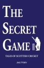 The Secret Game: Tales of Scottish Cricket Cover Image