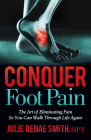 Conquer Foot Pain: The Art of Eliminating Pain So You Can Walk Through Life Again Cover Image