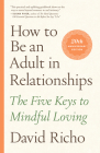How to Be an Adult in Relationships: The Five Keys to Mindful Loving By David Richo Cover Image