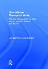 How Master Therapists Work: Effecting Change from the First Through the Last Session and Beyond By Len Sperry, Jon Carlson Cover Image