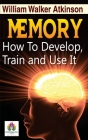 Memory How to Develop, Train, and Use It By William Walker Atkinson Cover Image