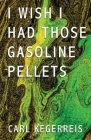I Wish I Had Those Gasoline Pellets By Carl Kegerreis Cover Image