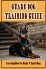 Guard Dog Training Guide: Learning How To Train A Guard Dog: How To Train A Guard Dog For Personal Protection By Wyatt Mitchiner Cover Image