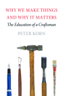 Why We Make Things and Why It Matters: The Education of a Craftsman By Peter Korn Cover Image