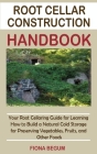 Root Cellar Construction Handbook: Your Root Cellaring Guide for Learning How to Build a Natural Cold Storage for Preserving Vegetables, Fruits, and O Cover Image