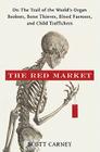 The Red Market: On the Trail of the World's Organ Brokers, Bone Thieves, Blood Farmers, and Child Traffickers By Scott Carney Cover Image