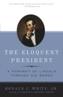 The Eloquent President: A Portrait of Lincoln Through His Words By Ronald C. White Cover Image