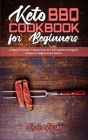 Keto BBQ Cookbook for Beginners: A Beginner's Guide To Master your Grill with Delicious Ketogenic Recipes For Beginners and Experts Cover Image