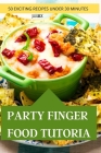 Party Finger Food Tutorial 50 Exciting Recipes Under 30 Minutes Cover Image