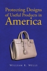 Protecting Designs in America By William K. Wells Cover Image