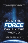 How the Force Can Fix the World: Lessons on Life, Liberty, and Happiness from a Galaxy Far, Far Away By Stephen Kent Cover Image
