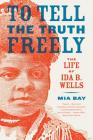 To Tell the Truth Freely: The Life of Ida B. Wells By Mia Bay Cover Image