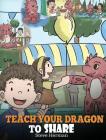 Teach Your Dragon To Share: A Dragon Book To Teach Kids How To Share. A Cute Story To Help Children Understand Sharing and Teamwork. By Steve Herman Cover Image