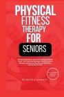 Physical Fitness Therapy for Seniors: The Essential Guide for Any Senior Seeking to Regain Youth! Cover Image