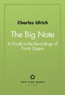 The Big Note: A Guide to the Recordings of Frank Zappa By Charles Ulrich Cover Image
