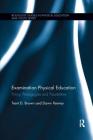 Examination Physical Education: Policy, Practice and Possibilities (Routledge Studies in Physical Education and Youth Sport) By Trent D. Brown, Dawn Penney Cover Image