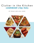 Clutter in the Kitchen: Cookbook for Kids By Mehak Gadh, Akal Gadh (Joint Author) Cover Image